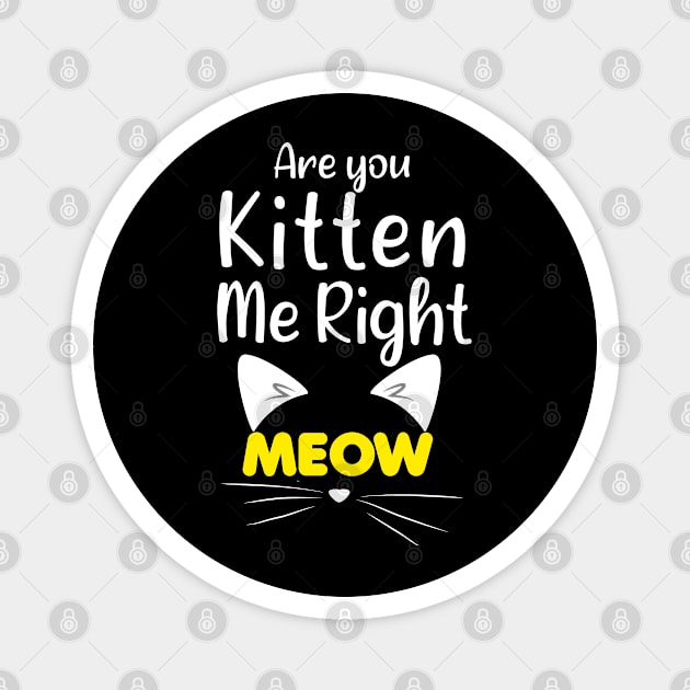 Funny Cat Joke - Are You Kitten Me Right Meow - Funny Gift Ideas For Mom Magnet by Arda